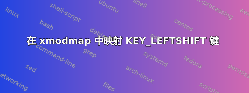 在 xmodmap 中映射 KEY_LEFTSHIFT 键