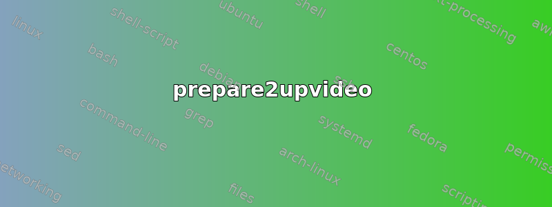 prepare2upvideo