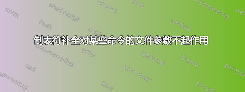 制表符补全对某些命令的文件参数不起作用