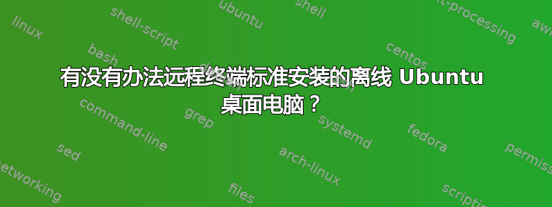 有没有办法远程终端标准安装的离线 Ubuntu 桌面电脑？