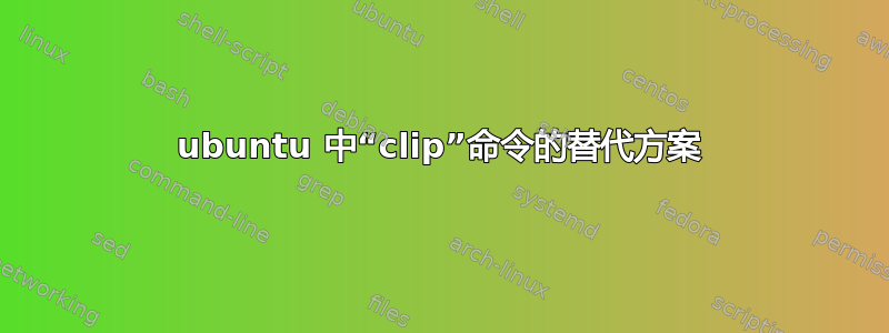 ubuntu 中“clip”命令的替代方案