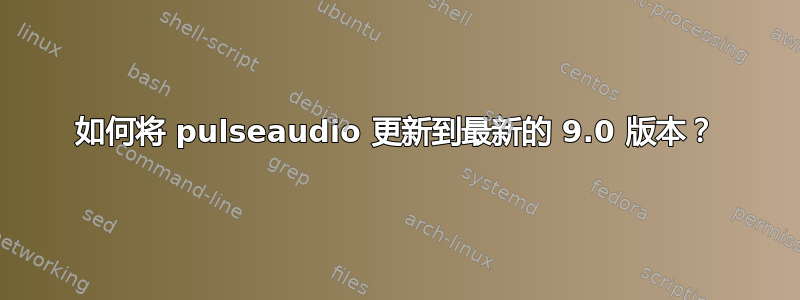 如何将 pulseaudio 更新到最新的 9.0 版本？