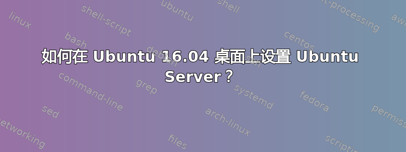 如何在 Ubuntu 16.04 桌面上设置 Ubuntu Server？