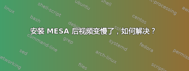 安装 MESA 后视频变慢了，如何解决？