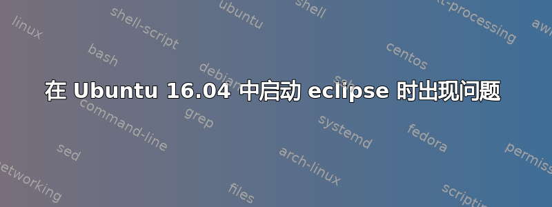 在 Ubuntu 16.04 中启动 eclipse 时出现问题