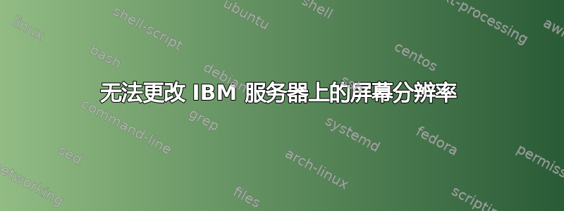 无法更改 IBM 服务器上的屏幕分辨率