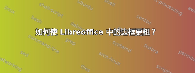 如何使 Libreoffice 中的边框更粗？