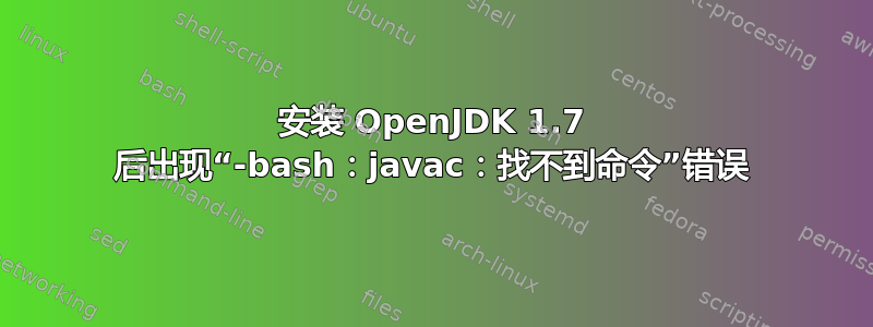 安装 OpenJDK 1.7 后出现“-bash：javac：找不到命令”错误