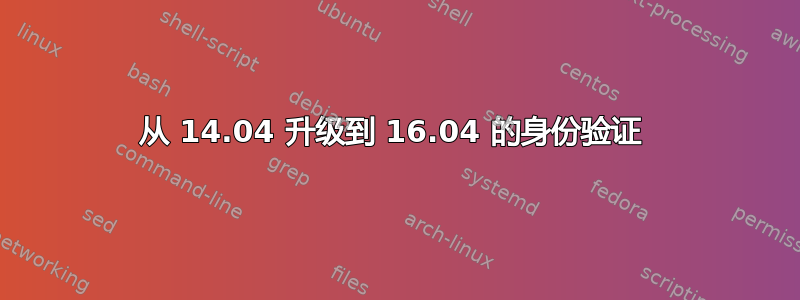 从 14.04 升级到 16.04 的身份验证 