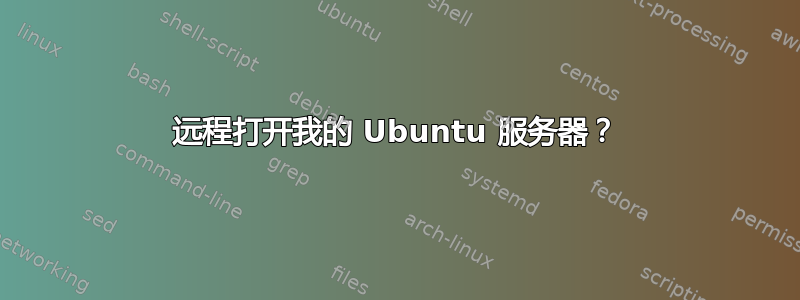 远程打开我的 Ubuntu 服务器？