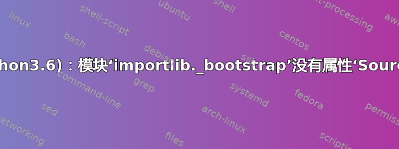 Pycharm(python3.6)：模块‘importlib._bootstrap’没有属性‘SourceFileLoader