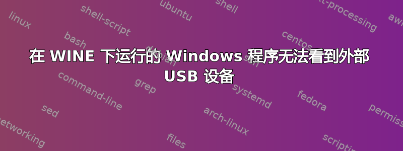 在 WINE 下运行的 Windows 程序无法看到外部 USB 设备