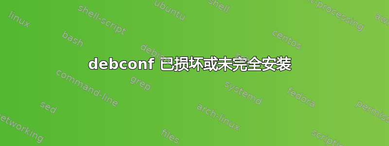 debconf 已损坏或未完全安装 