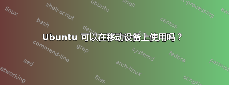 Ubuntu 可以在移动设备上使用吗？