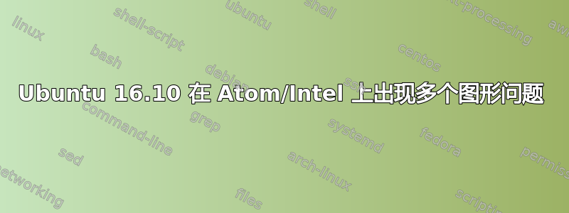 Ubuntu 16.10 在 Atom/Intel 上出现多个图形问题