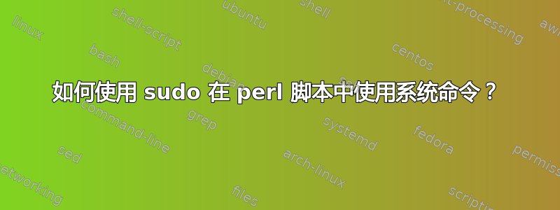 如何使用 sudo 在 perl 脚本中使用系统命令？