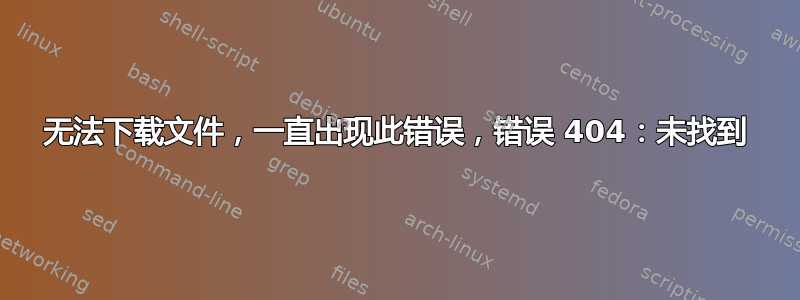 无法下载文件，一直出现此错误，错误 404：未找到