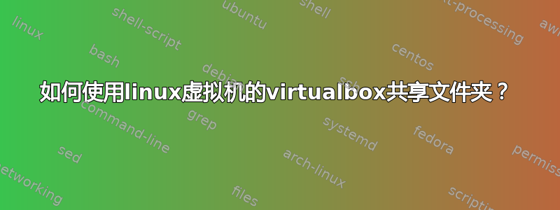 如何使用linux虚拟机的virtualbox共享文件夹？