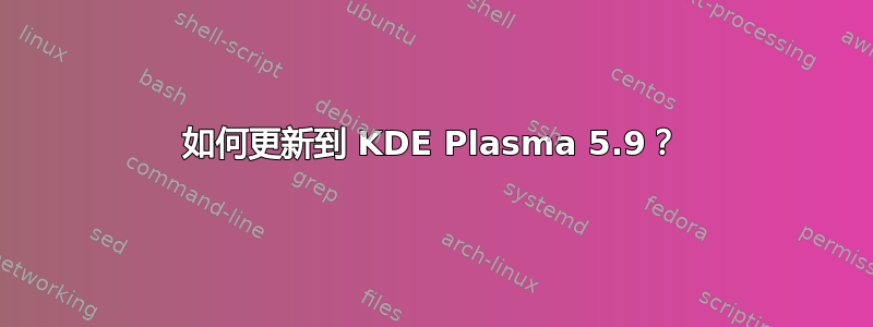 如何更新到 KDE Plasma 5.9？