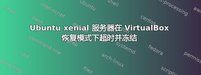 Ubuntu xenial 服务器在 VirtualBox 恢复模式下超时并冻结