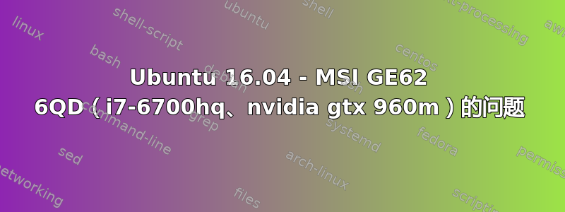 Ubuntu 16.04 - MSI GE62 6QD（i7-6700hq、nvidia gtx 960m）的问题