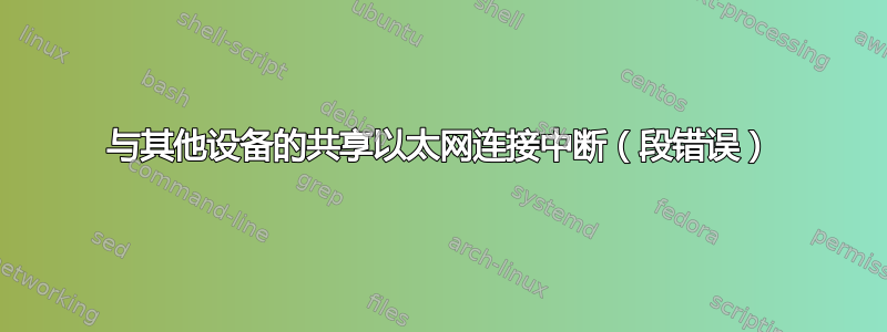 与其他设备的共享以太网连接中断（段错误）