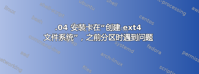 16.04 安装卡在“创建 ext4 文件系统”，之前分区时遇到问题