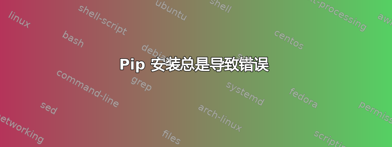 Pip 安装总是导致错误