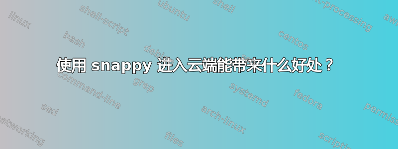 使用 snappy 进入云端能带来什么好处？