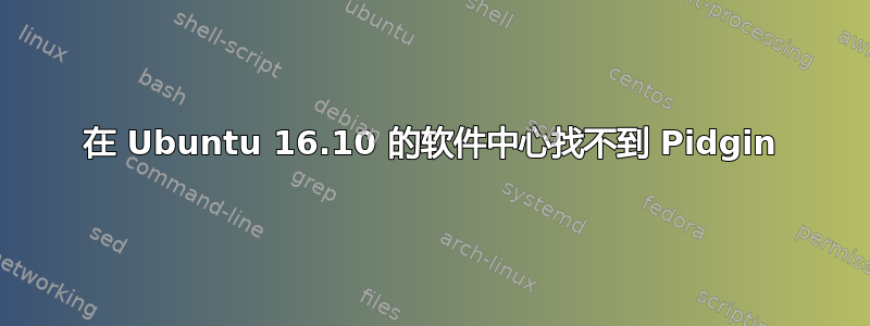 在 Ubuntu 16.10 的软件中心找不到 Pidgin