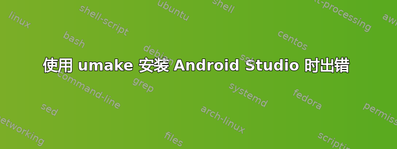 使用 umake 安装 Android Studio 时出错