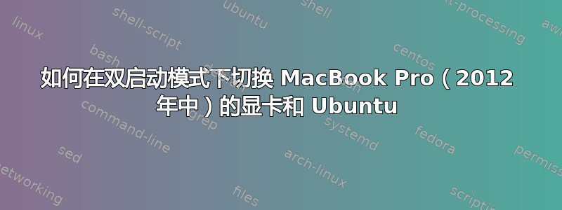 如何在双启动模式下切换 MacBook Pro（2012 年中）的显卡和 Ubuntu