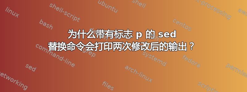 为什么带有标志 p 的 sed 替换命令会打印两次修改后的输出？