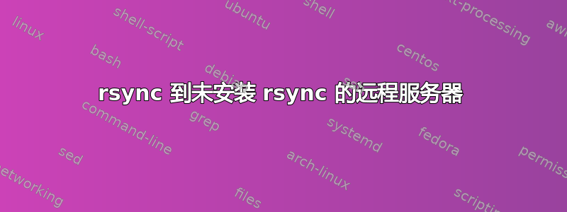 rsync 到未安装 rsync 的远程服务器