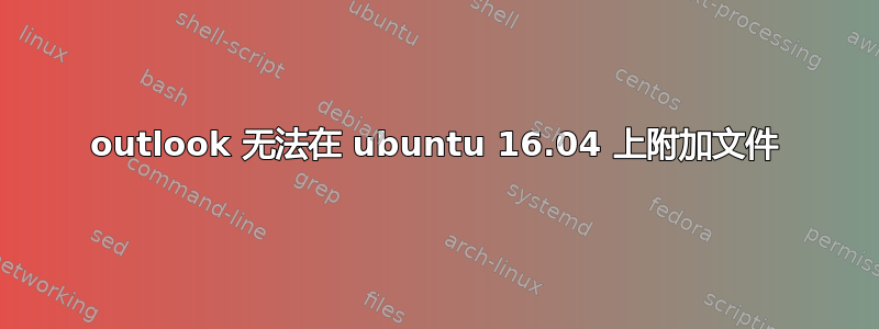 outlook 无法在 ubuntu 16.04 上附加文件