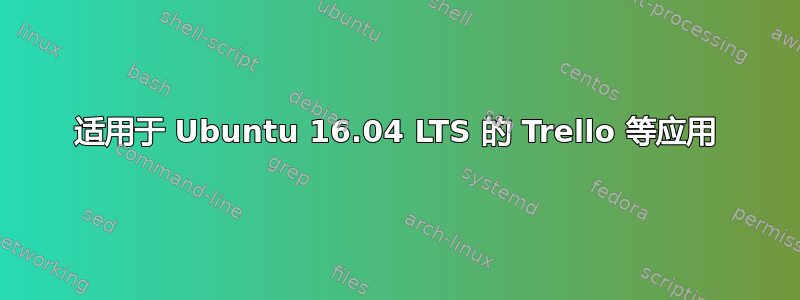 适用于 Ubuntu 16.04 LTS 的 Trello 等应用