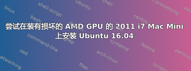 尝试在装有损坏的 AMD GPU 的 2011 i7 Mac Mini 上安装 Ubuntu 16.04