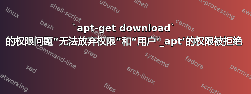 `apt-get download` 的权限问题“无法放弃权限”和“用户‘_apt’的权限被拒绝 