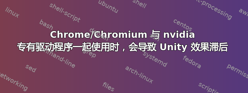 Chrome/Chromium 与 nvidia 专有驱动程序一起使用时，会导致 Unity 效果滞后