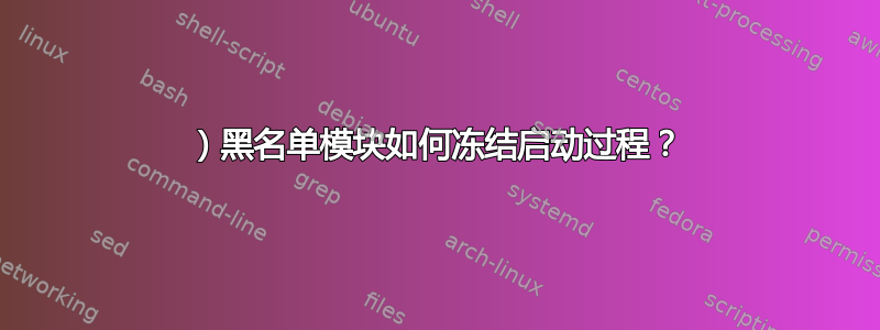 1）黑名单模块如何冻结启动过程？