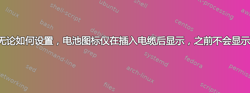 无论如何设置，电池图标仅在插入电缆后显示，之前不会显示