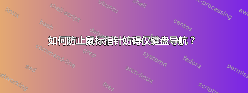 如何防止鼠标指针妨碍仅键盘导航？