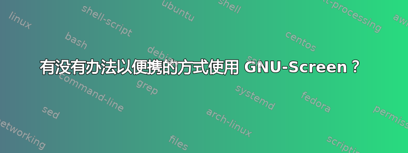 有没有办法以便携的方式使用 GNU-Screen？