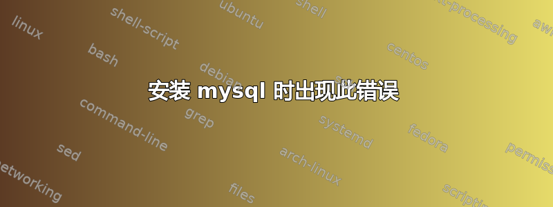 安装 mysql 时出现此错误