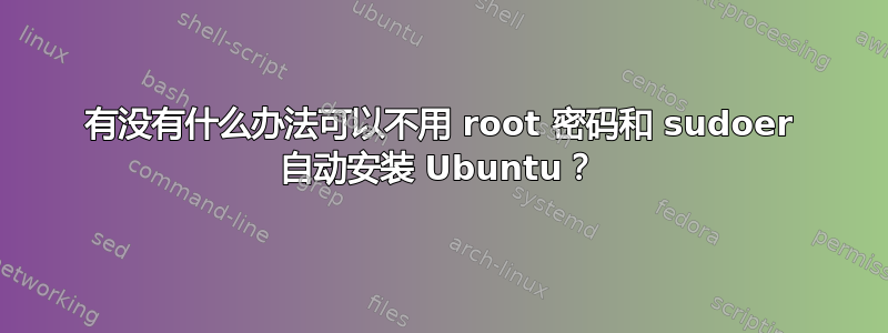 有没有什么办法可以不用 root 密码和 sudoer 自动安装 Ubuntu？