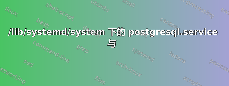 /lib/systemd/system 下的 postgresql.service 与 