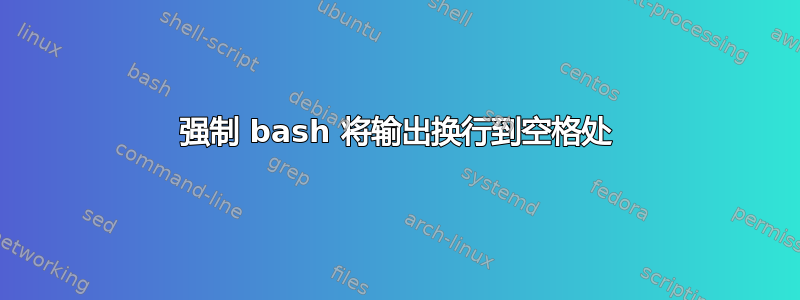 强制 bash 将输出换行到空格处