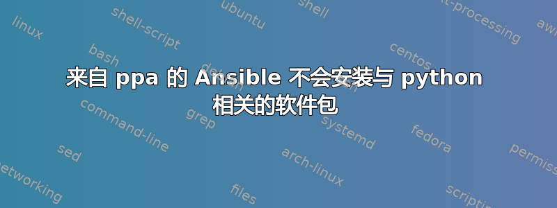 来自 ppa 的 Ansible 不会安装与 python 相关的软件包