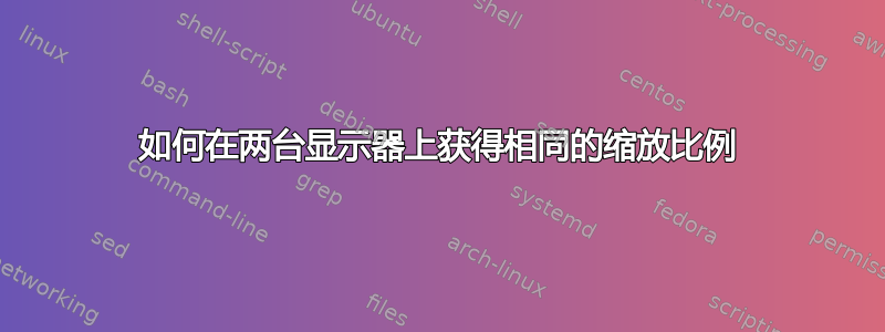 如何在两台显示器上获得相同的缩放比例