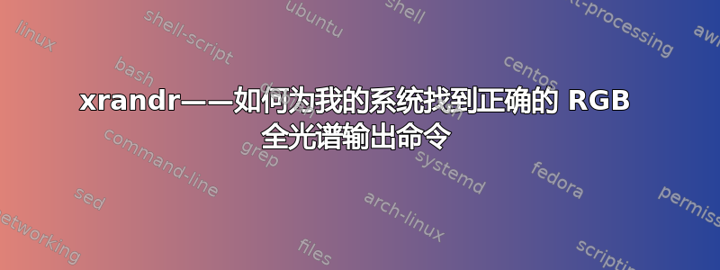 xrandr——如何为我的系统找到正确的 RGB 全光谱输出命令